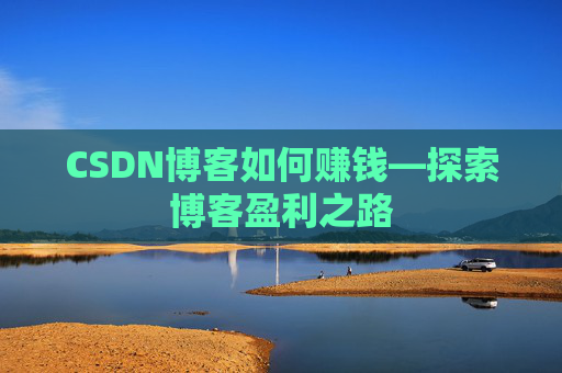 CSDN博客如何赚钱—探索博客盈利之路