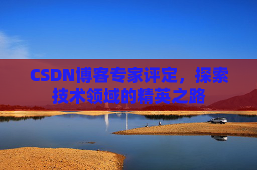 CSDN博客专家评定,探索技术领域的精英之路